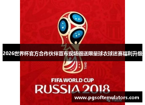2026世界杯官方合作伙伴宣布现场赠送限量球衣球迷赛福利升级 2026世界杯官方合作伙伴宣布现场赠送限量球衣球迷赛福利升级